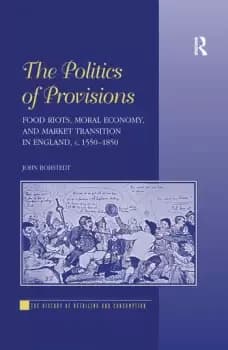 The Politics of ProvisionsFood Riots Moral Economy and Market Transition in England c. 15501850