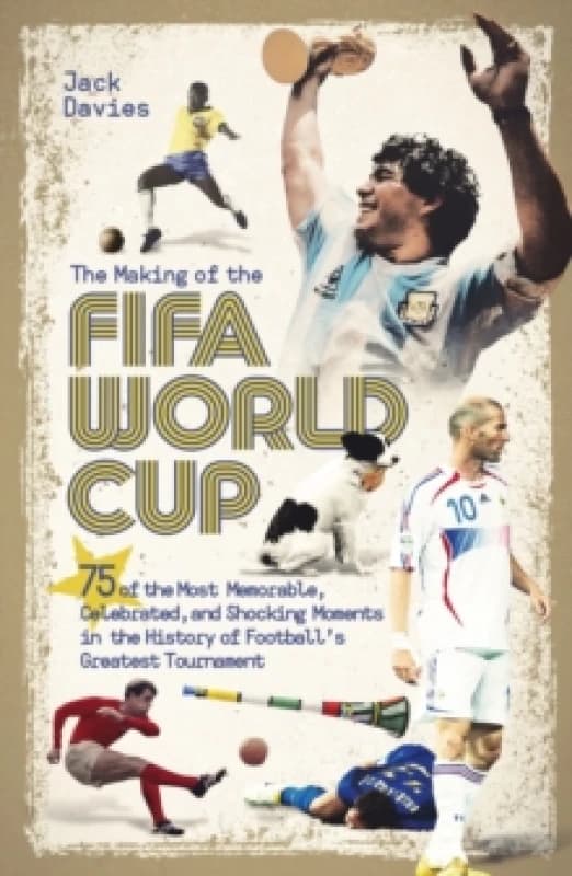 The Making of the FIFA World Cup : 75 of the Most Memorable, Celebrated, and Shocking Moments in the History of Football's Greatest Tournament Paperba