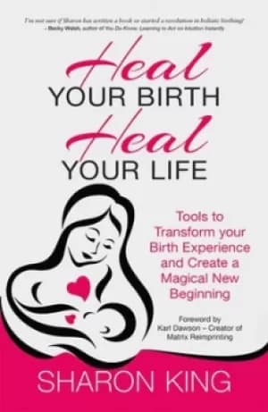 Heal your birth heal your life by Sharon King