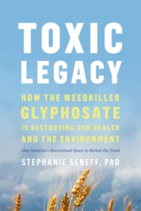 Toxic Legacy : How the Weedkiller Glyphosate Is Destroying Our Health and the Environment Paperback / softback