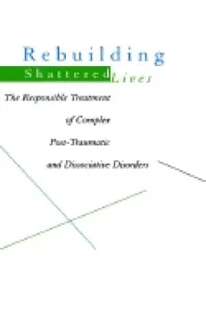 rebuilding shattered lives the responsible treatment of complex post trauma