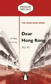 Dear Hong Kong: An Elegy For A City: Penguin Specials by Xu Xi