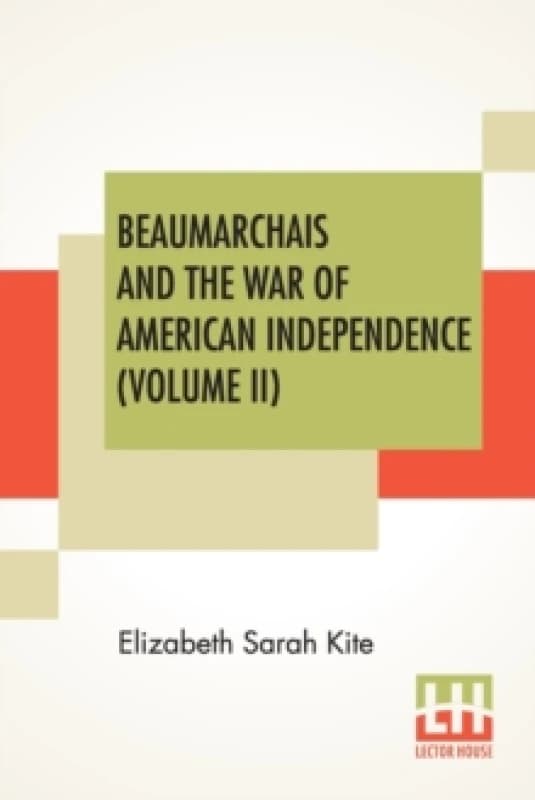 Beaumarchais And The War Of American Independence (Volume II) : With A Foreword By James M. Beck (In Two Volumes, Vol. II.) Paperback / softback