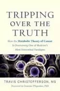 tripping over the truth how the metabolic theory of cancer is overturning o