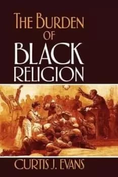 The Burden of Black Religion by Curtis J. Evans