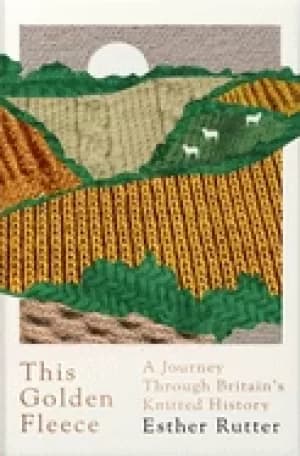 this golden fleece a journey through britains knitted history