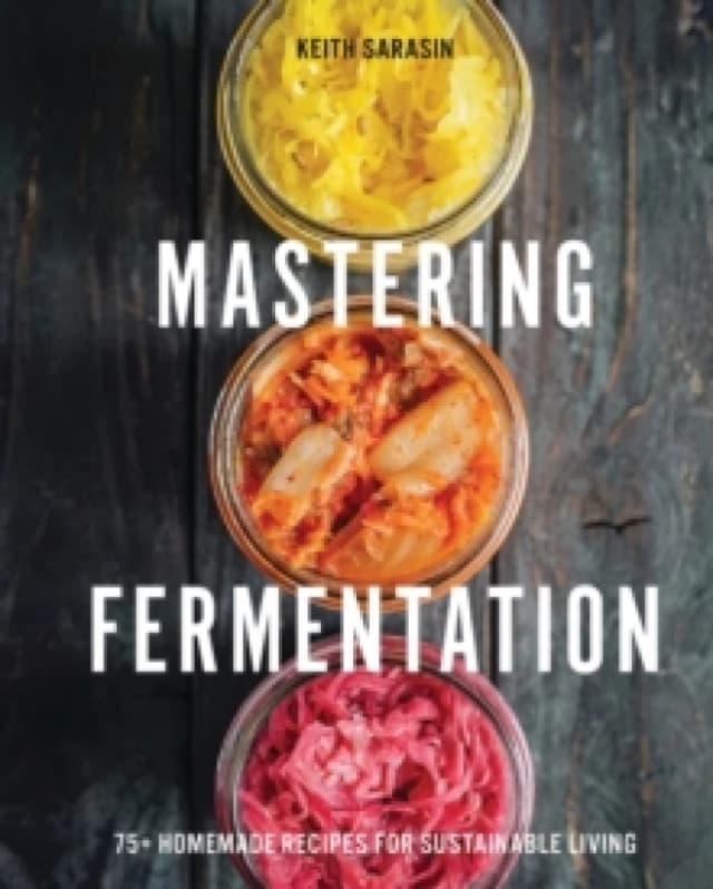 Mastering Fermentation : 100+ Homemade Recipes for Sustainable Living Hardback