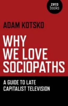 Why We Love Sociopaths by Adam Kotsko Book