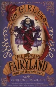 The Girl Who Fell beneath Fairyland and LED the Revels There by Catherynne M. Valente Paperback