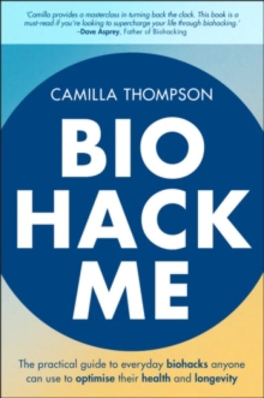 Biohack Me : The Practical Guide to Everyday Biohacks Anyone Can Use to Optimise Their Health and Longevity Paperback / softback