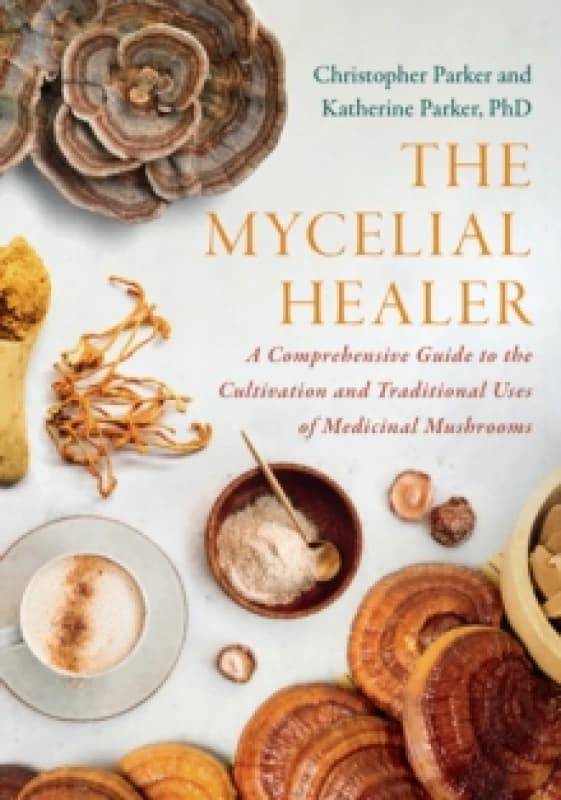 The Mycelial Healer : A Comprehensive Guide to the Cultivation and Traditional Uses of Medicinal Mushrooms Paperback / softback