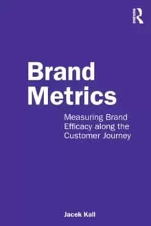 Brand Metrics : Measuring Brand Efficacy along the Customer Journey