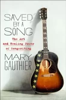 Saved by a Song : The Art and Healing Power of Songwriting