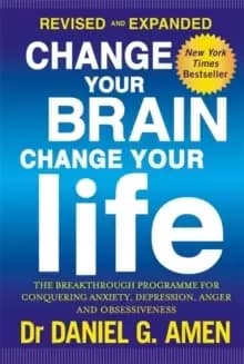 Change Your Brain, Change Your Life: Revised and Expanded Edition : The breakthrough programme for conquering anxiety, depression, anger and obsessive