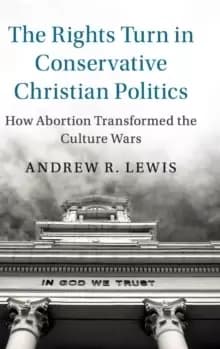 The Rights Turn in Conservative Christian Politics : How Abortion Transformed the Culture Wars