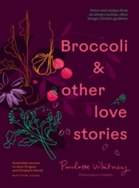 Broccoli & Other Love Stories : Notes and recipes from an always curious, often hungry kitchen gardener Hardback