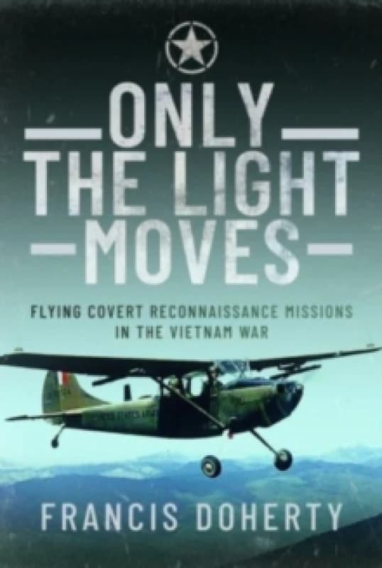 Only The Light Moves : Flying Covert Reconnaissance Missions in the Vietnam War Hardback