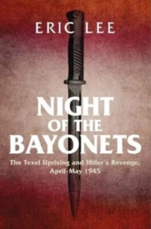 Night of the Bayonets : The Texel Uprising and Hitler's Revenge, April-May 1945 Hardback