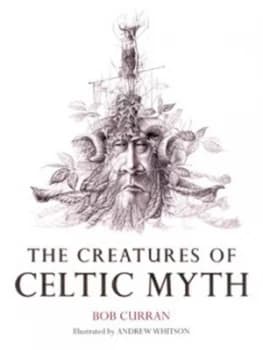 The Creatures of Celtic Myth by Bob Curran and Andrew Whitson Hardback