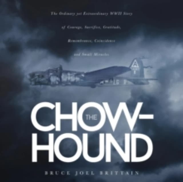 The Chow-Hound : The Ordinary Yet Extraordinary WWII Story of Courage, Sacrifice, Gratitude, Remembrance, Coincidence and Small Miracles Paperback / s