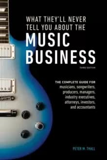 What They'll Never Tell You About the Music Business, Third Edition : The Complete Guide for Musicians, Songwriters, Producers, Managers, Industry Exe