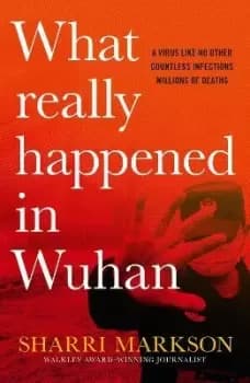 What Really Happened in Wuhan: a Virus Like No by Sharri Markson