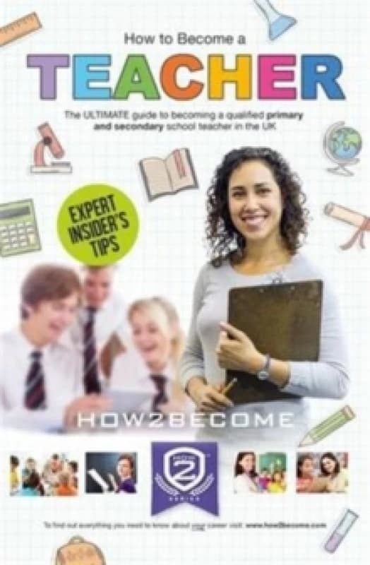 How to Become a Teacher: The Ultimate Guide to Becoming a Qualified Primary or Secondary School Teacher in the UK Paperback / softback