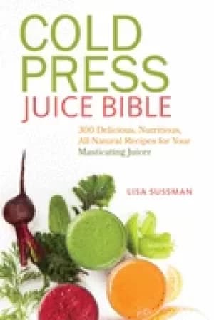 cold press juice bible 300 delicious nutritious all natural recipes for yo