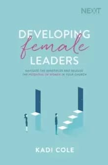 Developing Female Leaders : Navigate the Minefields and Release the Potential of Women in Your Church