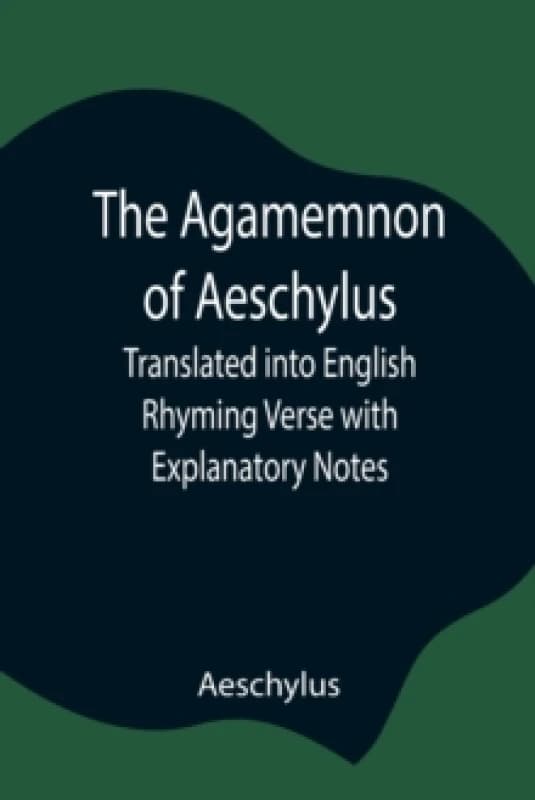 The Agamemnon of Aeschylus; Translated into English Rhyming Verse with Explanatory Notes Paperback / softback