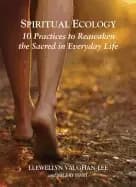 spiritual ecology 10 practices to reawaken the sacred in everyday life