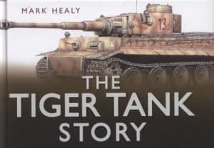 The Tiger Tank Story by Mark Healy Hardback