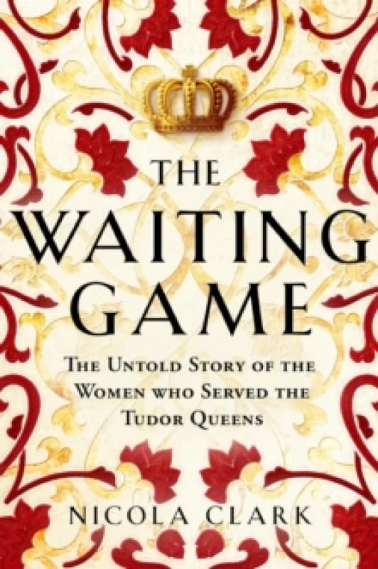 The Waiting Game : The Untold Story of the Women Who Served the Tudor Queens Hardback