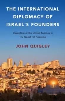 The International Diplomacy of Israel's Founders : Deception at the United Nations in the Quest for Palestine