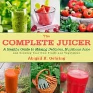 complete juicer a healthy guide to making delicious nutritious juice and gr