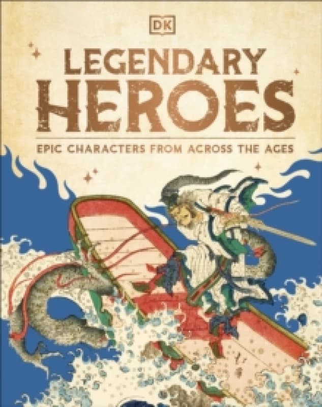 Legendary Heroes : Epic Characters from Across the Ages Hardback