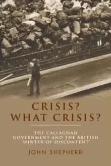 Crisis? What Crisis? The Callaghan Government and the British 'Winter of Discontent'
