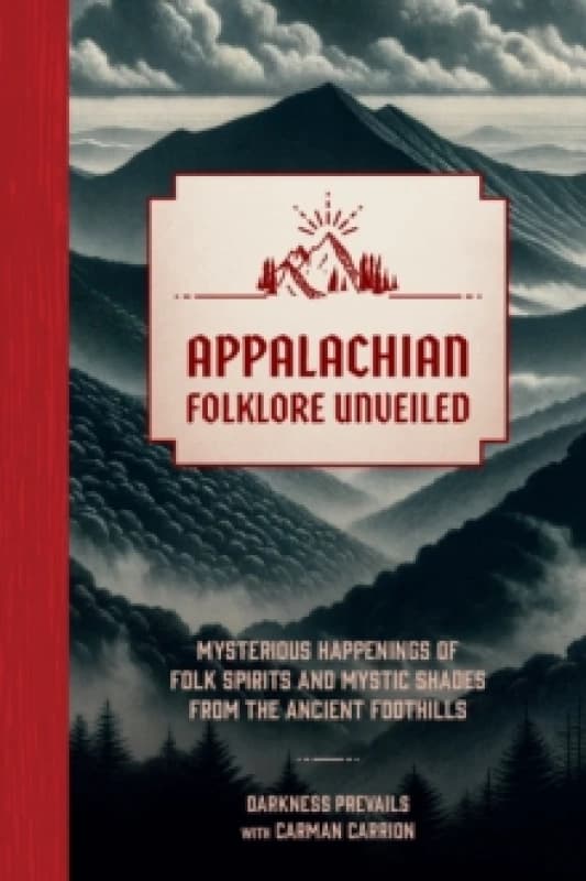 Appalachian Folklore Unveiled : Mysterious Happenings of Folk Spirits and Mystic Shades from the Ancient Foothills Hardback