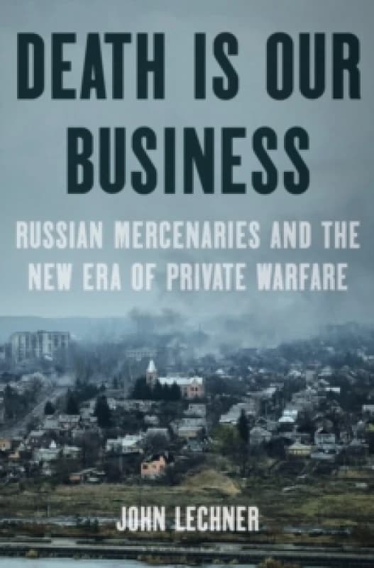 Death Is Our Business : Russian Mercenaries and the New Era of Private Warfare Hardback