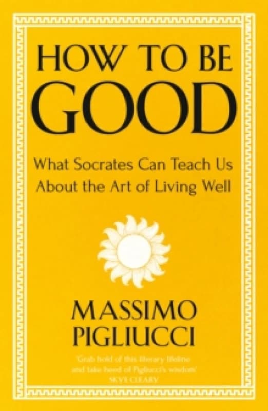 How To Be Good : What Socrates Can Teach Us About the Art of Living Well Paperback / softback