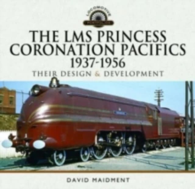 The LMS Princess Coronation Pacifics, 1937-1956 : Their Design and Development Hardback