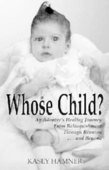 Whose Child an Adoptees Healing Journey from Relinquishment through Reunion...And beyond Paperback