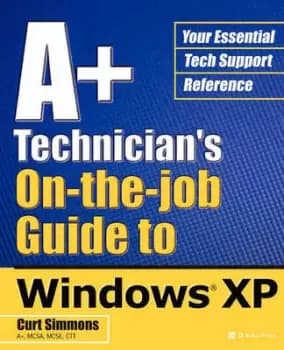 A+ Technicians On-The-Job Guide to Windows XP by Curt Simmons