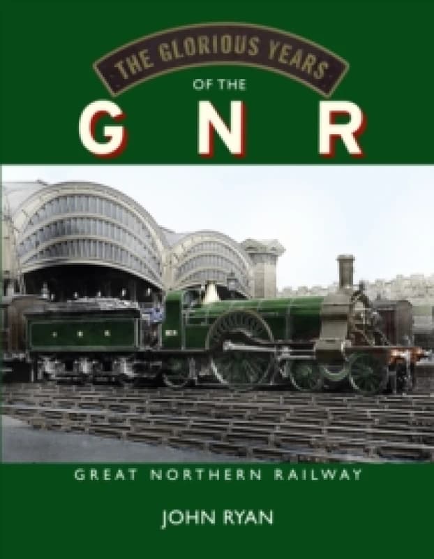 The Glorious Years of the GNR Great Northern Railway Hardback