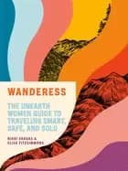 wanderess the unearth women guide to traveling smart safe and solo