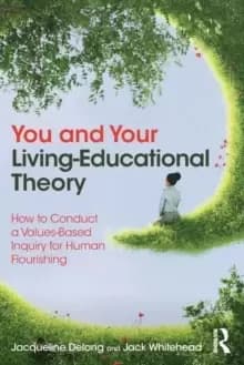 You and Your Living-Educational Theory : How to Conduct a Values-Based Inquiry for Human Flourishing