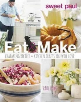 Sweet Paul Eat and Make by Paul Lowe Hardback