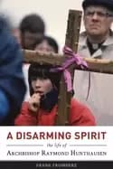 disarming spirit the life of archbishop raymond hunthausen