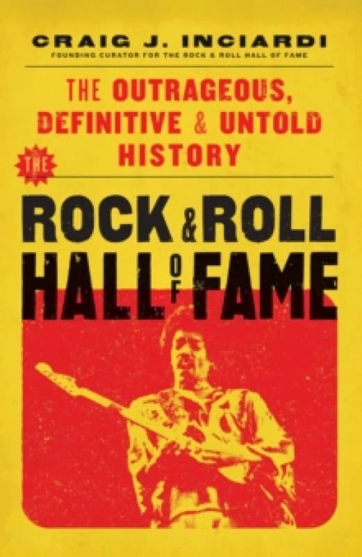 The Rock & Roll Hall of Fame : The Outrageous, Definitive & Untold History Hardback