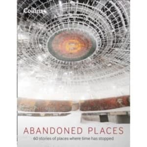 Abandoned Places : 60 Stories of Places Where Time Stopped